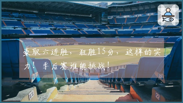 豪取六连胜，狂胜15分，这样的实力！季后赛谁能挑战！