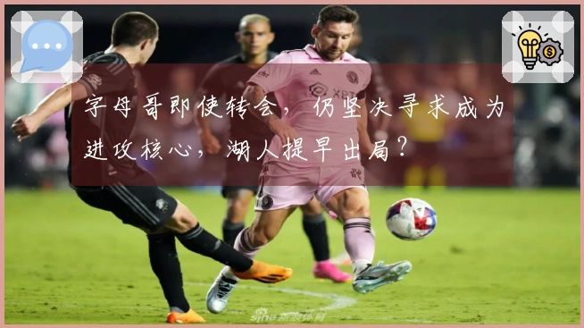 字母哥即使转会，仍坚决寻求成为进攻核心，湖人提早出局？