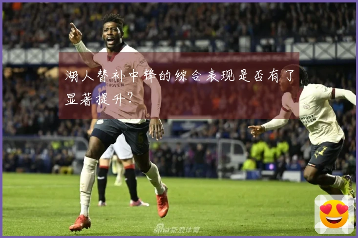 湖人替补中锋的综合表现是否有了显著提升？