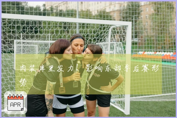 肉装库里发力！影响东部季后赛形势
