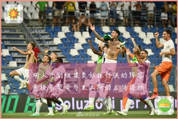 湖人计划组建类似独行侠的阵容，重视东契奇与里夫斯的后场搭档