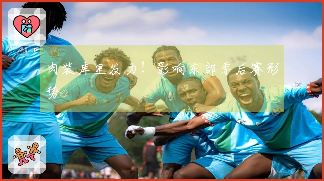 肉装库里发力！影响东部季后赛形势