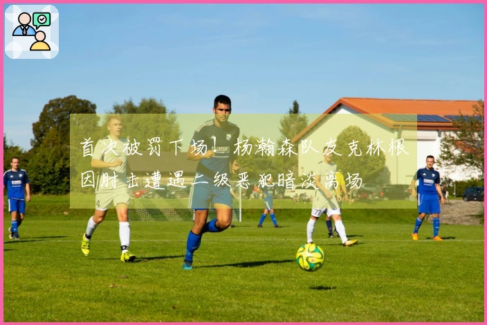 首次被罚下场！杨瀚森队友克林根因肘击遭遇二级恶犯暗淡离场
