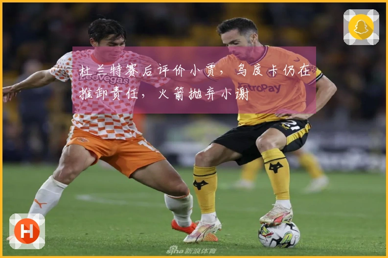 杜兰特赛后评价小贾，乌度卡仍在推卸责任，火箭抛弃小谢