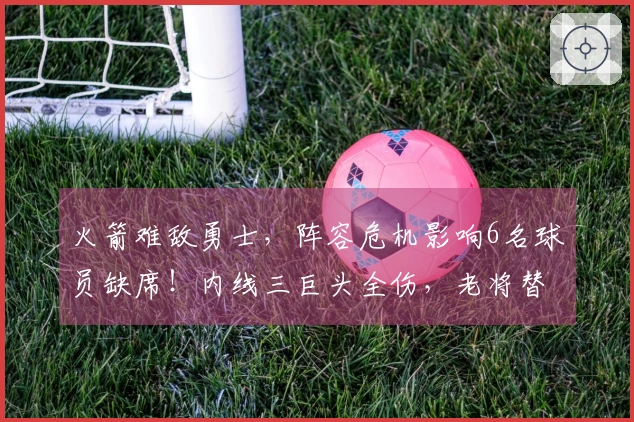 火箭难敌勇士，阵容危机影响6名球员缺席！内线三巨头全伤，老将替补迎来机会