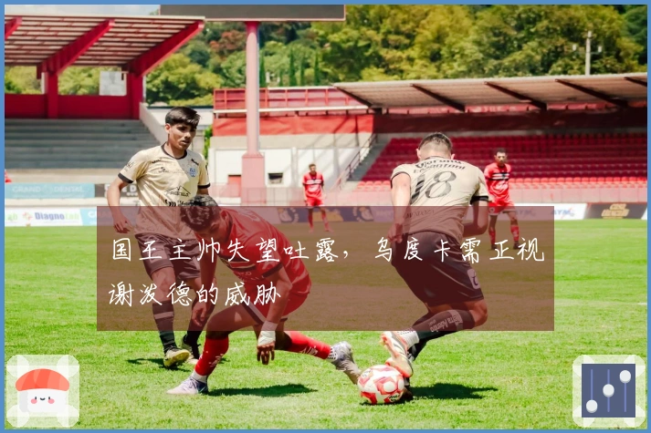 国王主帅失望吐露，乌度卡需正视谢泼德的威胁