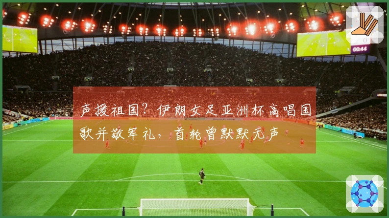 声援祖国？伊朗女足亚洲杯高唱国歌并敬军礼，首轮曾默默无声